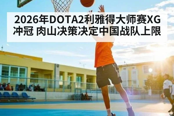 2026年DOTA2利雅得大师赛XG冲冠 肉山决策决定中国战队上限 - PG GAME