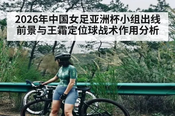 2026年中国女足亚洲杯小组出线前景与王霜定位球战术作用分析 - PG GAME