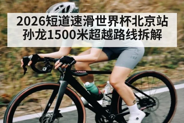 2026短道速滑世界杯北京站孙龙1500米超越路线拆解（PG GAME）